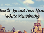 Spend Less Money While Vacationing