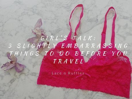 Pre-travel Checklist For Ladies: 3 (Slightly Embarrassing) Things To Do Before Your Next Trip
