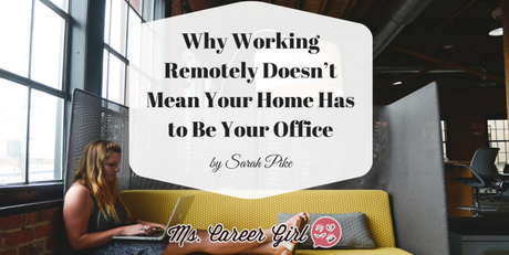 Why Working Remotely Doesn’t Mean Your Home Has to Be Your Office