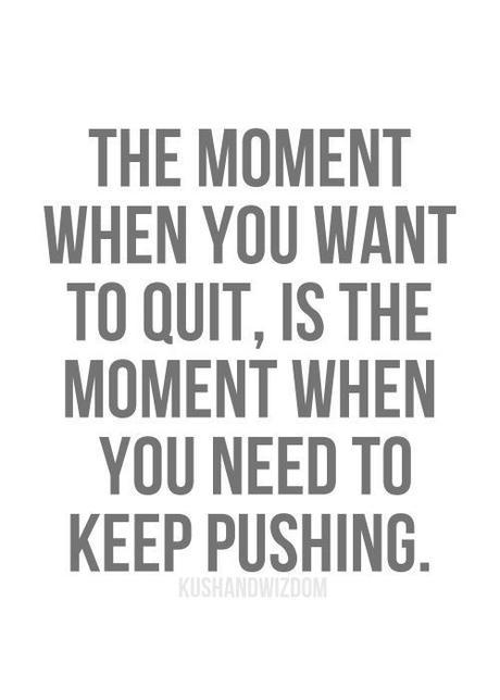 Keep going even if you want to quit. You will get there!