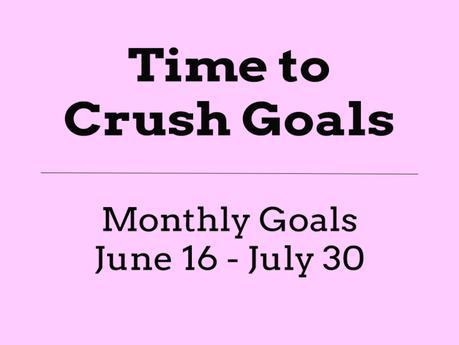 Time to Crush Goals – Monthly Goals, June 16 – July 30