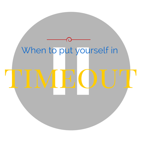 When to give yourself a timeout.