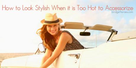 How to Look Stylish When it is Too Hot to Accessorize