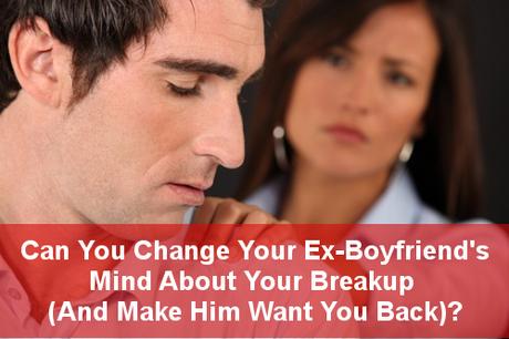 Can You Change Your Ex-Boyfriend’s Mind About Your Breakup (And Make Him Want You Back)?