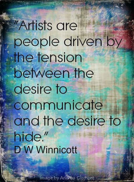 Artists are people driven by the tension between the desire to communicate and the desire to hide