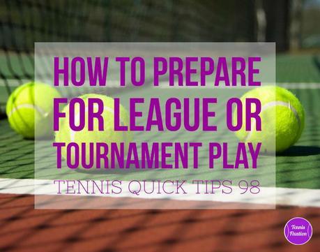 Top Tips for Getting League and Tournament Ready – Tennis Quick Tips Podcast 98