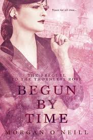 Begun by Time  by Morgan O'Neill- Guest Post+ Feature+ Review + Bonus feature for The Thornless Rose