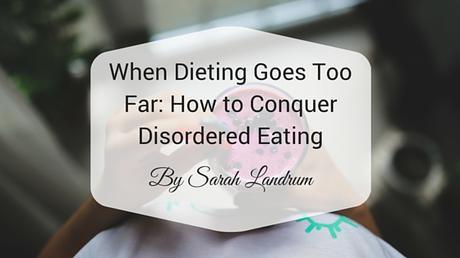 When Dieting Goes Too Far: How to Conquer Disordered Eating