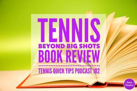 Tennis Beyond Big Shots Book Review – Tennis Quick Tips Podcast 102