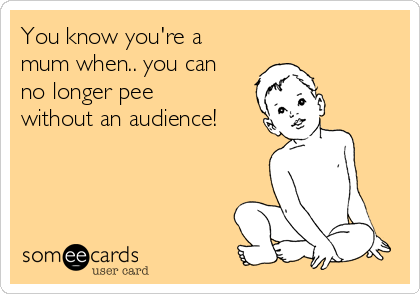 You know you're a Mum when...