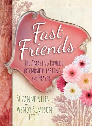 Fast Friends: The Amazing Power of Friendship, Fasting, and Prayer by Suzanne Niles and Wendy Simpson Little
