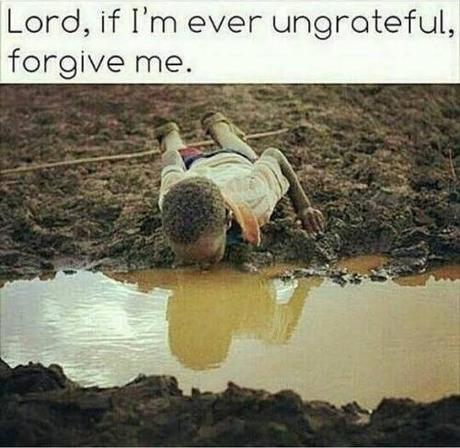 Lord, if I'm ever ungrateful, forgive me.