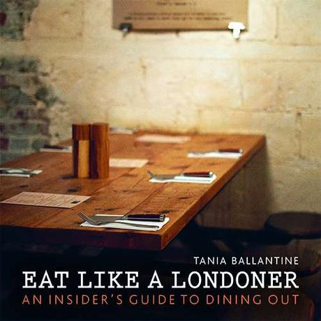 Eat Like a Londoner: An Insider’s Guide to Dining Out, by Tania Ballantine