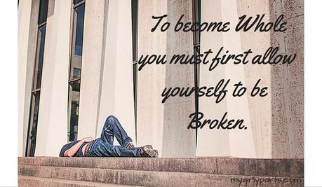 To Become Whole You Must First Allow Yourself to be Broken