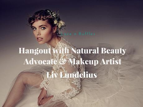 Hangout with Natural Beauty Advocate & Makeup Artist Liv Lundelius
