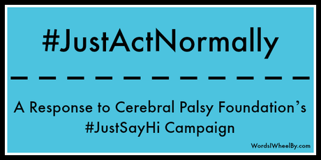 #JustActNormally – A Response to Cerebral Palsy Foundation’s #JustSayHi Campaign