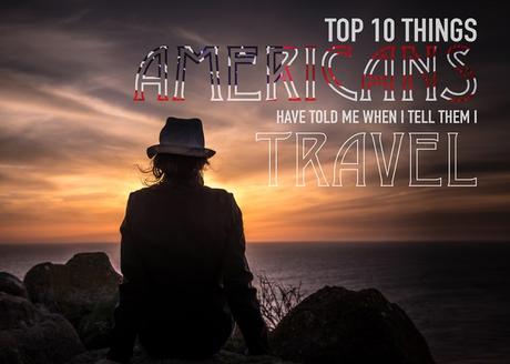 Top 10 Things Americans have told me when I tell them I travel