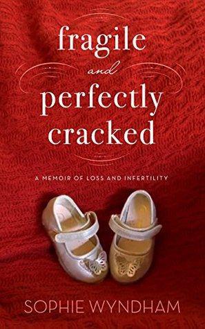 Fragile and Perfectly Cracked A Memoir of Loss and Infertility  by Sophie Wyndham