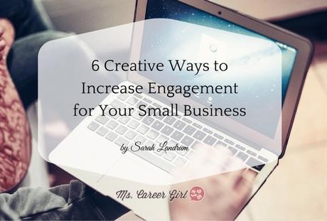 6 Creative Ways to Increase Engagement for Your Small Business