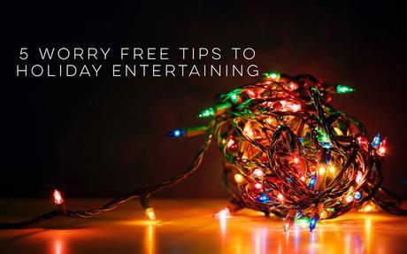 Five Worry Free Tips to Holiday Entertaining