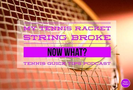 My Tennis Racket String Broke – Now What? Tennis Quick Tips Podcast 111