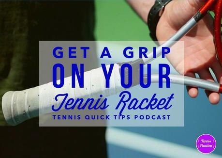 Get a Grip on Your Tennis Racket – Tennis Quick Tips Podcast 112