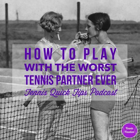 How to Play with the Worst Tennis Partner Ever – Tennis Quick Tips Podcast 113