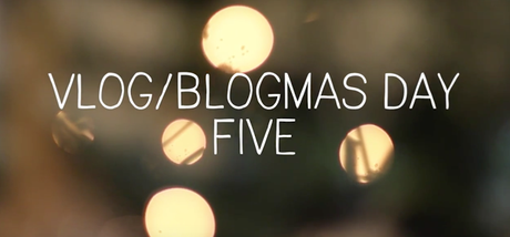 Vlog/Blogmas Day Five