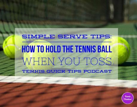 Simple Serve Tips: How to Hold the Tennis Ball When You Toss – Tennis Quick Tips Podcast 115