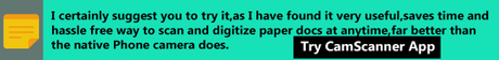 If you ask for my review suggestion, I will certainly suggest you to try it, I have found it very useful, much better, saves time and hassle free way to scan and digitize paper documents at anytime, anywhere and keep a photocopy intact far better than the native function of what your phone camera can able to do.