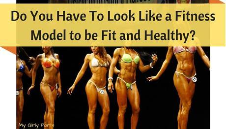 Do You Have To Looks Like a FitnessModel to be Fit & Healthy-