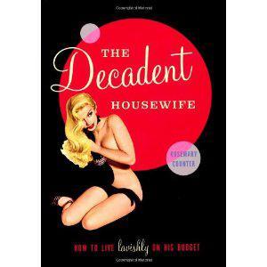 The Decadent Housewife: How to Live Lavishly on His Budget. Rosemary Counter