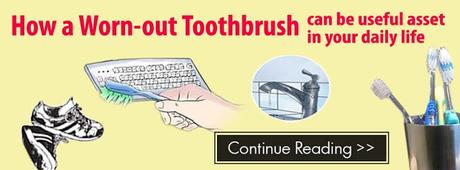 How a Worn-out Toothbrush can be useful asset in your daily life