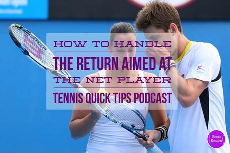 How to Handle the Return Aimed at the Net Player – Tennis Quick Tips Podcast 120
