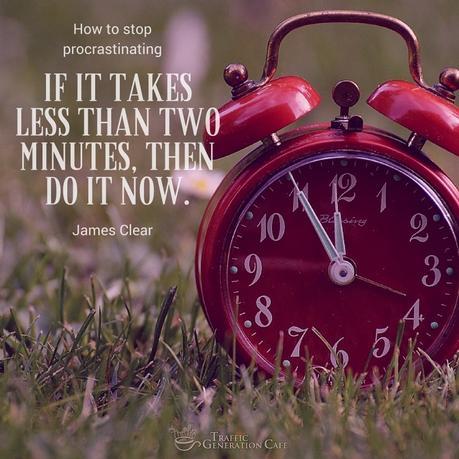 If it takes less than two minutes, do it NOW. James Clear