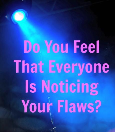 Do You Feel That Everyone Is Noticing Your Flaws? Do You Feel That Everyone Is Noticing Your Flaws? That's called the Spotlight Effect
