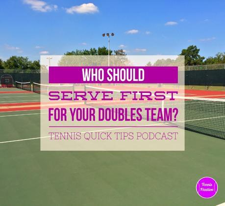 Who Should Serve First For Your Doubles Team? Tennis Quick Tips Podcast 125