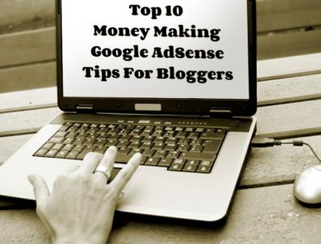 Top 10 Money Making Google AdSense Tips For Bloggers