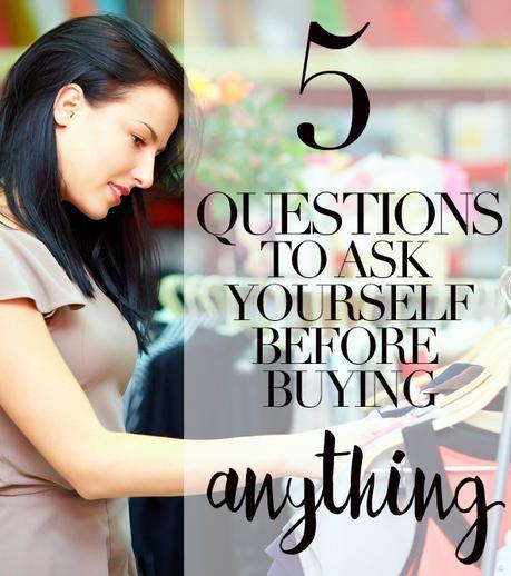 The 5 Questions to Ask Yourself Before Buying Anything The 5 Questions to Ask Yourself Before Buying Anything