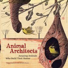 Animal Architects: Amazing Animals Who Build Their Homes