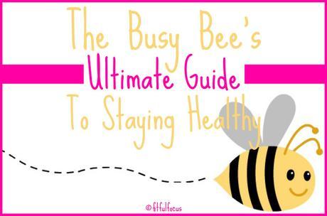 The Busy Bee’s Ultimate Guide To Staying Healthy