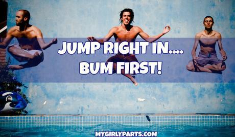 Jump Right In, Bum First - Do you ever jump right in without looking at the ENTIRE picture?