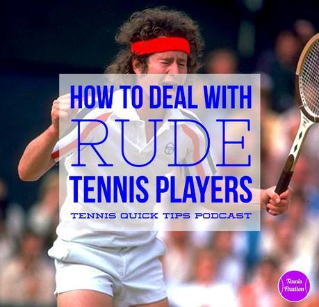 How to Deal with Rude, Obnoxious and Annoying Tennis Players – Tennis Quick Tips Podcast 130