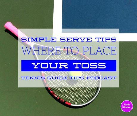 Simple Serve Tips: Where to Place Your Toss – Tennis Quick Tips Podcast 131