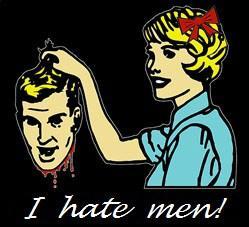 I hate men. Yes, I am a feminist. No, not all feminists hate men. But at this point in my life I have begun to wonder why any woman with half a brain would NOT hate men. It is perhaps testament to the amazing moral superiority of women that most women do not hate men in spite of the tortures men inflict upon them, their children, and each other. Or perhaps it is a reason why feminism has not succeeded. Perhaps in order for women to stop being chattel under the bootheels of cruel, stupid men, they will have to learn to hate men at least a little.This journal will consist of a list of good reasons to hate men.I will grant the naysayers this - that the actions which make men, as a class, hateable, are not engaged in or supported, even passively, by all men. In other words, there are probably a few good men out there, who really do not condone in any way, shape or form, any of the following:RapeMurderWarEnvironmental destruction for the sake of “jobs”Wife beatingGirlfriend beatingPornBDSMStreet harassment of womenForced veiling of womenIncestStatutory rapeForced pregnancy and birthGiving fetii more rights than the women in whose bodies they are growingBut I haven’t personally met any. I’ve heard of a precious few via their writings in print and online. Less than ten. Out of thousands of men I have met in my life, I can count the “good” ones on one hand. And what I listed above as a description of “good” is, for me, not even “good” but just “not bad”, as in “not evil and unempathetic”.Every man I have had personal interactions with supports at least 2-3 of the above things, or engages in them.Every single one.That is, in and of itself, enough to make any sensible woman want to run away to join an Amazonian cult. Alas, I am not able to do so. But I can bitch about how much I hate men on LJ. And you know, for a start, maybe that’s enough. Men have such fragile and pathetic little egos that even though they enjoy almost complete and total world domination, they are awfully threatened by women speaking up for themselves even a little bit. This is why even the most timid feminist woman saying “perhaps maybe you guys should look at this particular instance of gross mistreatment of women and realize that it isn’t in the spirit of fair play” will get buried under a mountain of hate mail from offended penis owners who insist she must be a man-hater because she isn’t begging to suck their ugly cocks in overawed gratitude for their gracious gift of allowing her to continue breathing…