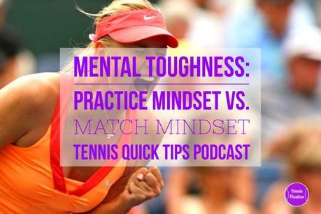 Mental Toughness: Practice Mindset vs. Match Mindset – Tennis Quick Tips Podcast 135