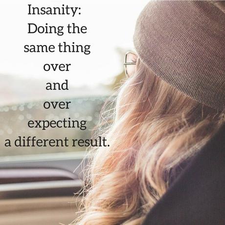 Insanity- Doing the same thing over and over expecting a different result.