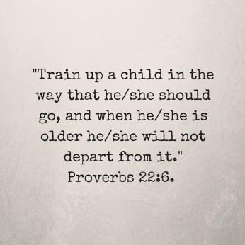 Add sub-Train up a child in the way that he-she should go, and when he-she is older he-she will not depart from it.- Proverbs 22