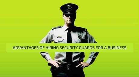 Advantages Of Hiring Security Guards For A Business