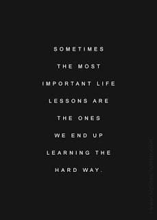 Lessons Learned in Life, I learned the hard way.